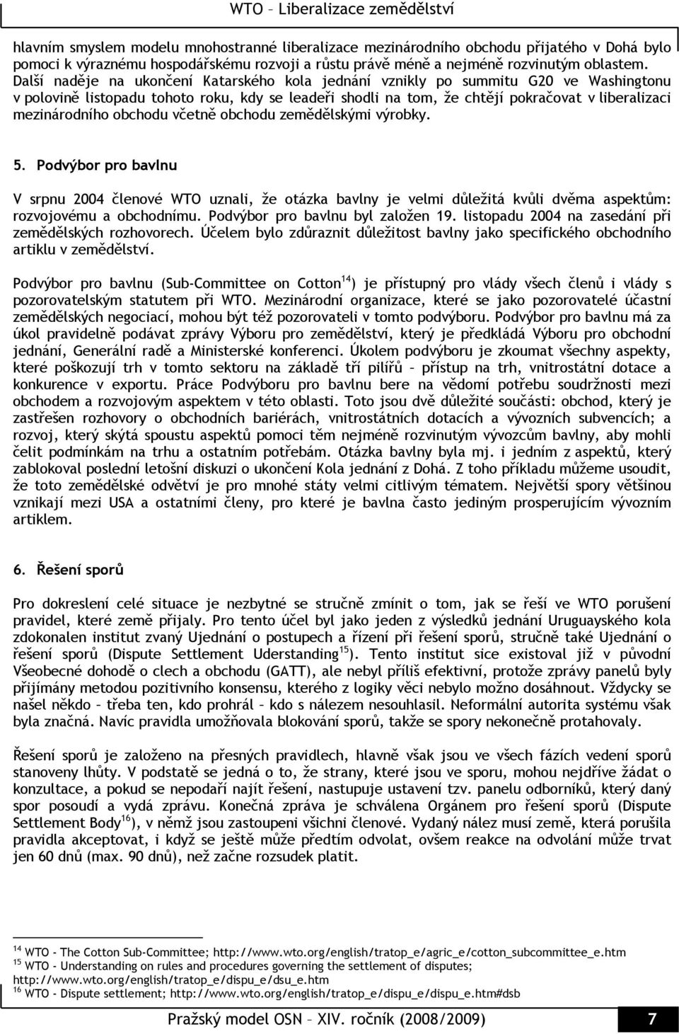 mezinárodního obchodu včetně obchodu zemědělskými výrobky. 5. Podvýbor pro bavlnu V srpnu 2004 členové WTO uznali, že otázka bavlny je velmi důležitá kvůli dvěma aspektům: rozvojovému a obchodnímu.