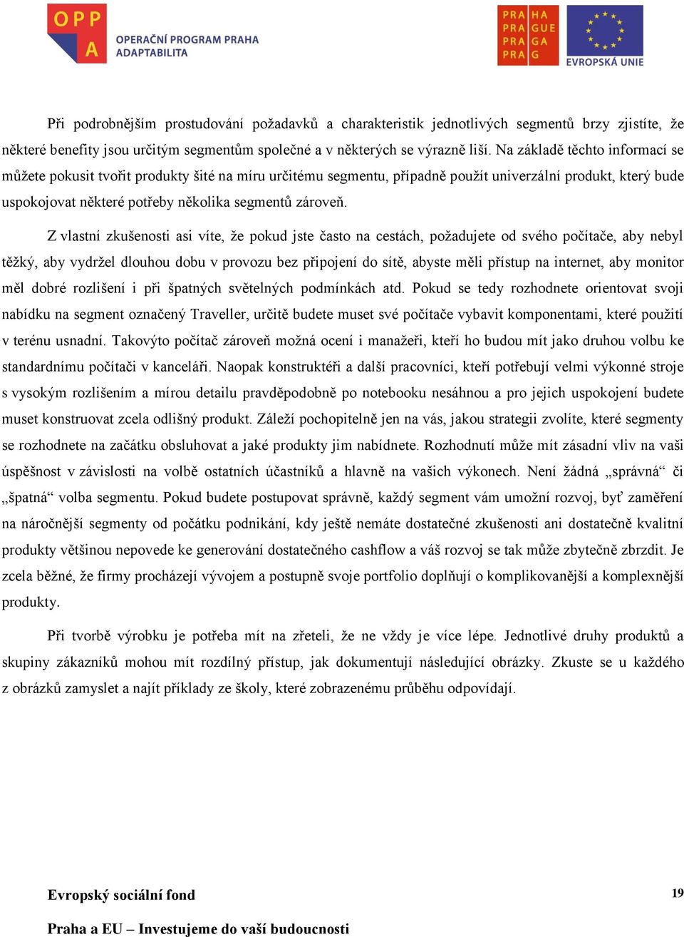 Z vlastní zkušenosti asi víte, že pokud jste často na cestách, požadujete od svého počítače, aby nebyl těžký, aby vydržel dlouhou dobu v provozu bez připojení do sítě, abyste měli přístup na