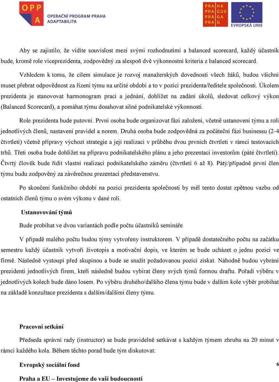 Vzhledem k tomu, že cílem simulace je rozvoj manažerských dovedností všech žáků, budou všichni muset přebrat odpovědnost za řízení týmu na určité období a to v pozici prezidenta/ředitele společnosti.