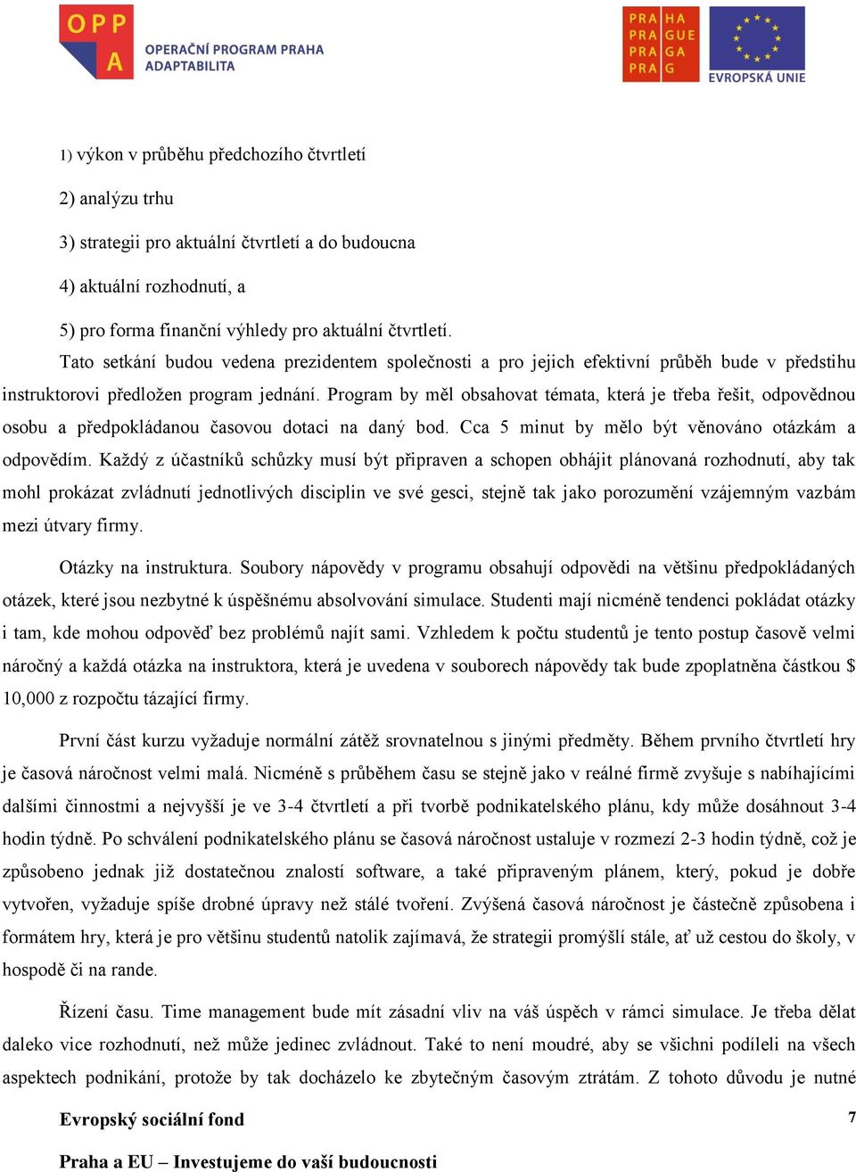 Program by měl obsahovat témata, která je třeba řešit, odpovědnou osobu a předpokládanou časovou dotaci na daný bod. Cca 5 minut by mělo být věnováno otázkám a odpovědím.