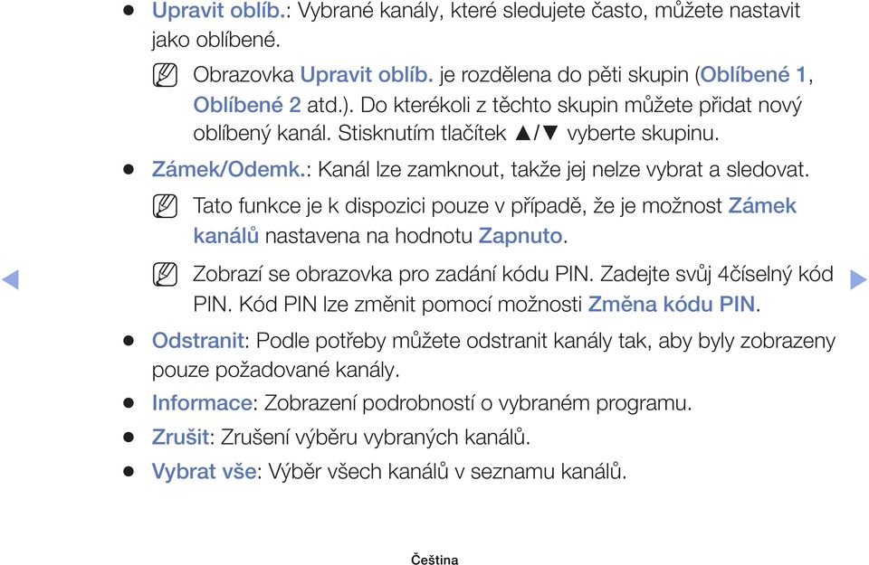 Tato funkce je k dispozici pouze v případě, že je možnost Zámek kanálů nastavena na hodnotu Zapnuto. Zobrazí se obrazovka pro zadání kódu PIN. Zadejte svůj 4číselný kód PIN.