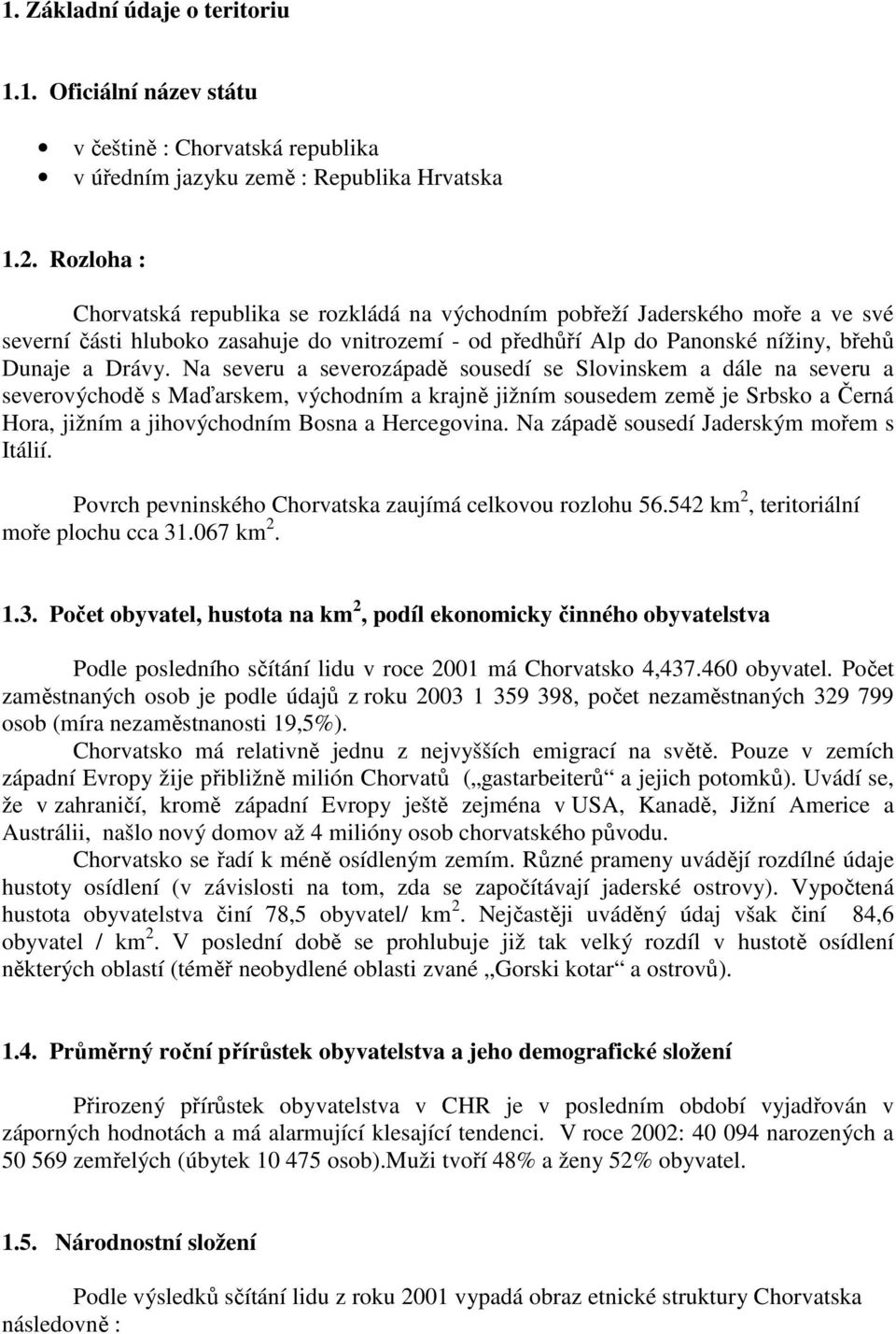 Na severu a severozápadě sousedí se Slovinskem a dále na severu a severovýchodě s Maďarskem, východním a krajně jižním sousedem země je Srbsko a Černá Hora, jižním a jihovýchodním Bosna a Hercegovina.