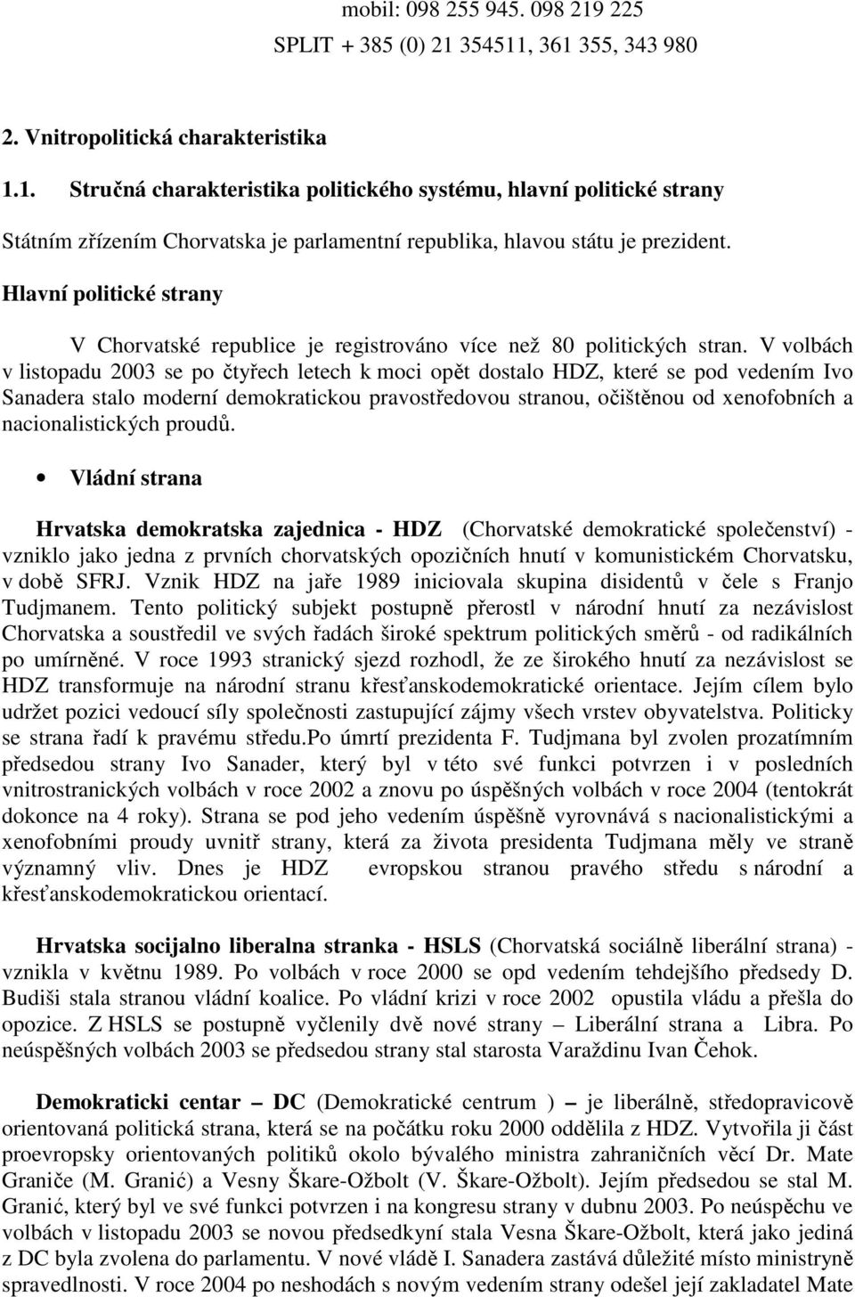 V volbách v listopadu 2003 se po čtyřech letech k moci opět dostalo HDZ, které se pod vedením Ivo Sanadera stalo moderní demokratickou pravostředovou stranou, očištěnou od xenofobních a