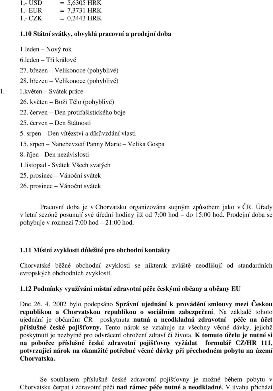 srpen Nanebevzetí Panny Marie Velika Gospa 8. říjen - Den nezávislosti 1.listopad - Svátek Všech svatých 25. prosinec Vánoční svátek 26.