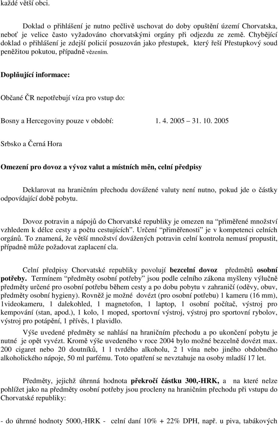 Doplňující informace: Občané ČR nepotřebují víza pro vstup do: Bosny a Hercegoviny pouze v období: 1. 4. 2005 31. 10.