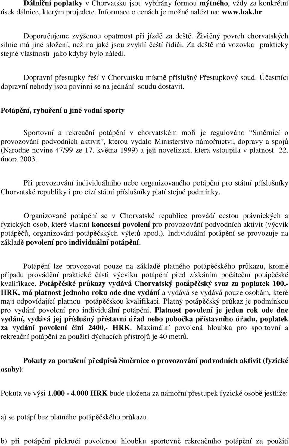 Za deště má vozovka prakticky stejné vlastnosti jako kdyby bylo náledí. Dopravní přestupky řeší v Chorvatsku místně příslušný Přestupkový soud.