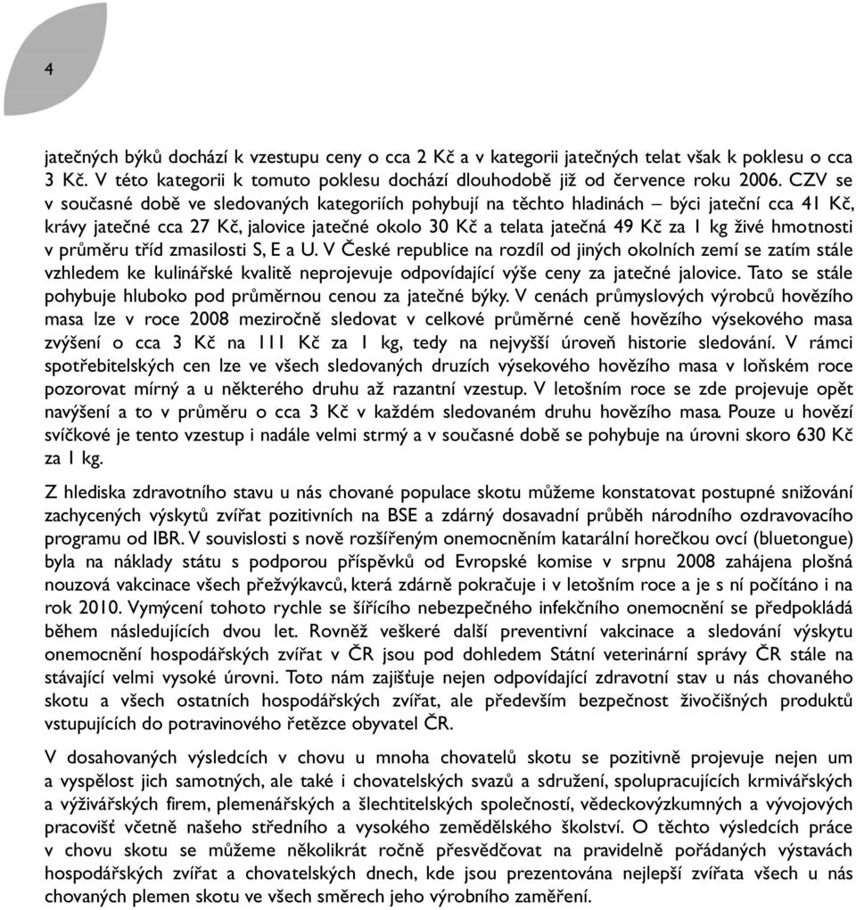 hmotnosti v průměru tříd zmasilosti S, E a U. V České republice na rozdíl od jiných okolních zemí se zatím stále vzhledem ke kulinářské kvalitě neprojevuje odpovídající výše ceny za jatečné jalovice.