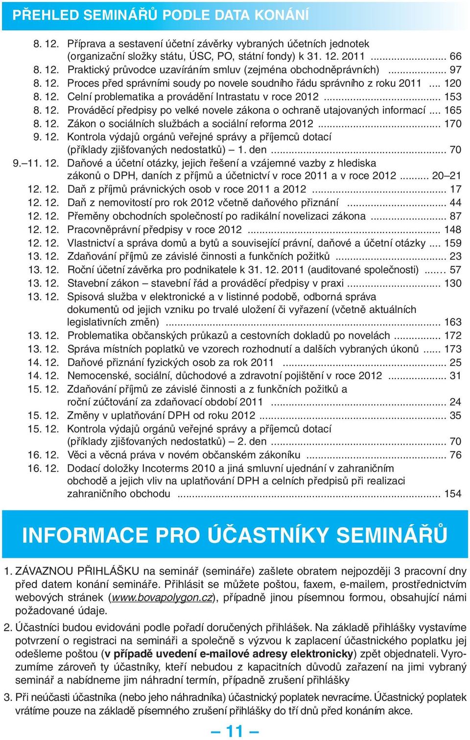 .. 165 8. 12. Zákon o sociálních službách a sociální reforma 2012... 170 9. 12. Kontrola výdajů orgánů veřejné správy a příjemců dotací (příklady zjišťovaných nedostatků) 1. den... 70 9. 11. 12. Daňové a účetní otázky, jejich řešení a vzájemné vazby z hlediska zákonů o DPH, daních z příjmů a účetnictví v roce 2011 a v roce 2012.