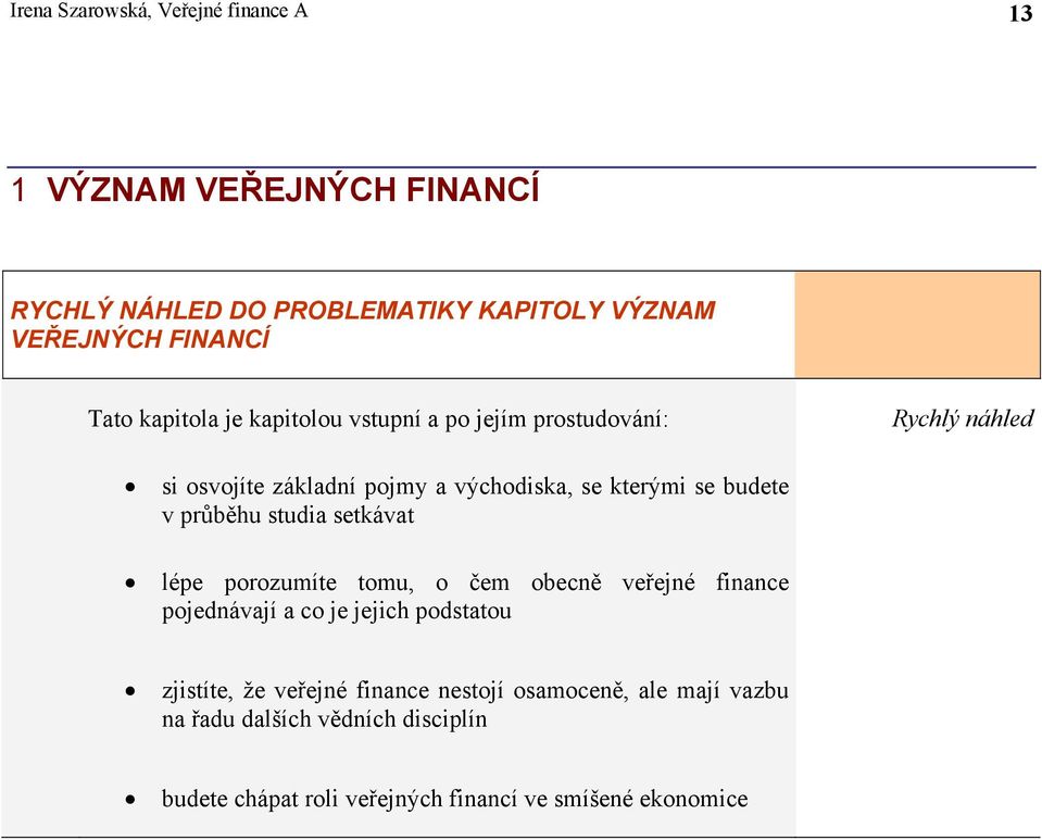 průběhu studia setkávat lépe porozumíte tomu, o čem obecně veřejné finance pojednávají a co je jejich podstatou zjistíte, že veřejné