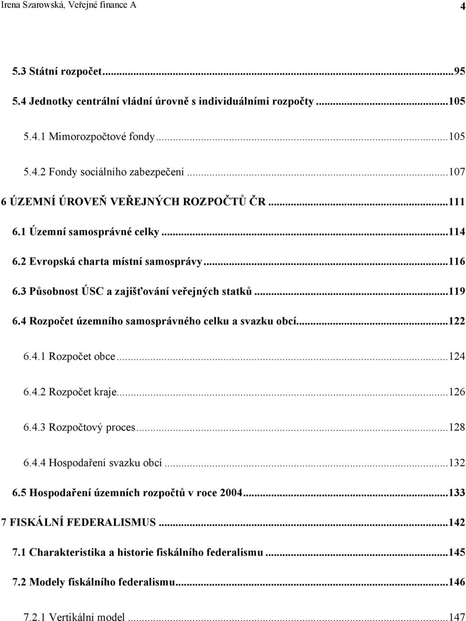 4 Rozpočet územního samosprávného celku a svazku obcí...122 6.4.1 Rozpočet obce...124 6.4.2 Rozpočet kraje...126 6.4.3 Rozpočtový proces...128 6.4.4 Hospodaření svazku obcí...132 6.