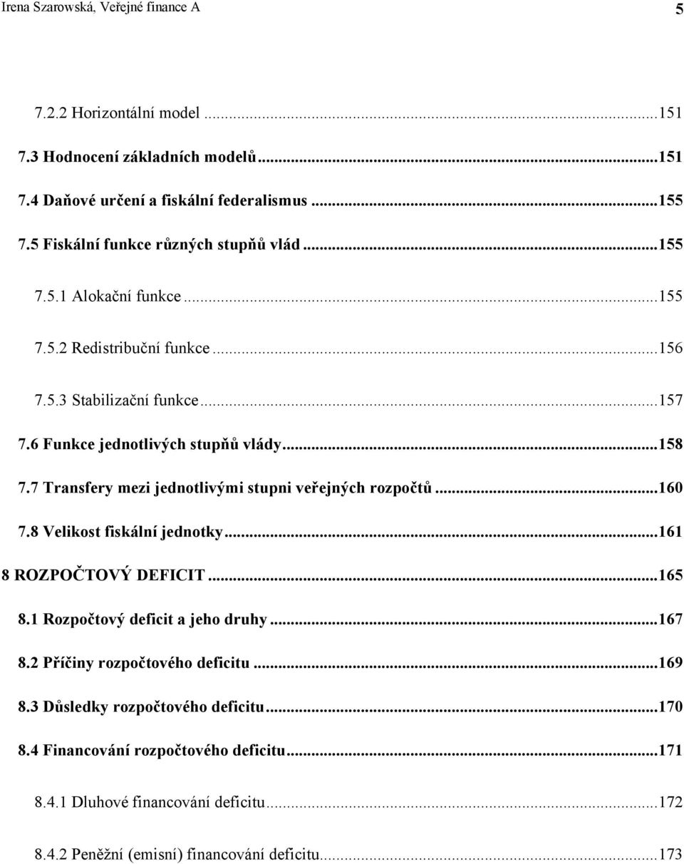 7 Transfery mezi jednotlivými stupni veřejných rozpočtů...160 7.8 Velikost fiskální jednotky...161 8 ROZPOČTOVÝ DEFICIT...165 8.1 Rozpočtový deficit a jeho druhy...167 8.