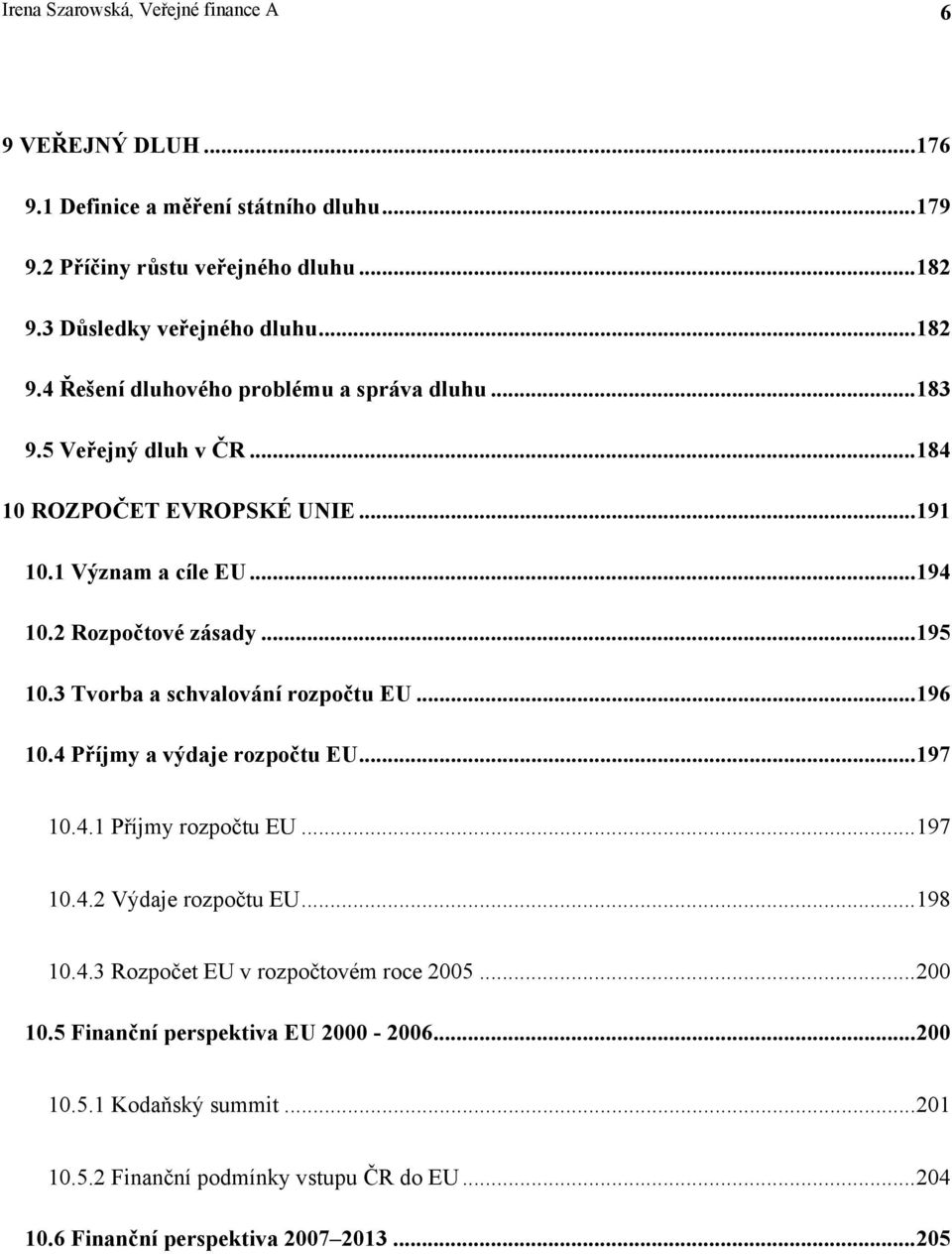 2 Rozpočtové zásady...195 10.3 Tvorba a schvalování rozpočtu EU...196 10.4 Příjmy a výdaje rozpočtu EU...197 10.4.1 Příjmy rozpočtu EU...197 10.4.2 Výdaje rozpočtu EU...198 10.