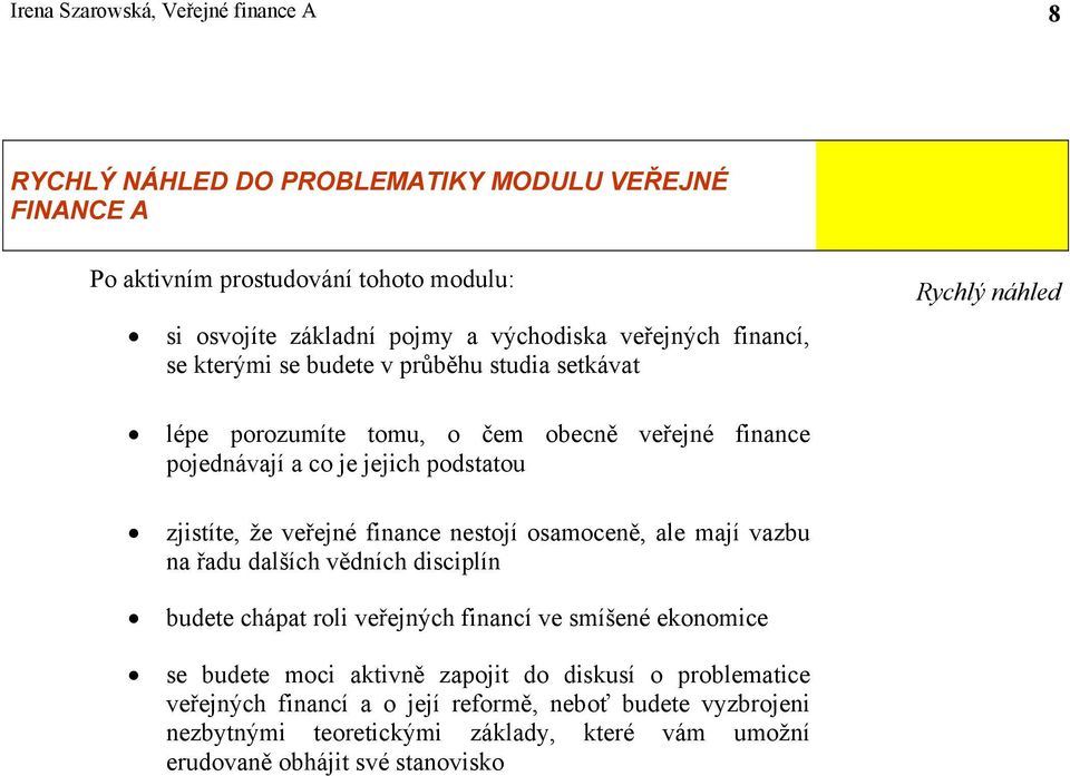 zjistíte, že veřejné finance nestojí osamoceně, ale mají vazbu na řadu dalších vědních disciplín budete chápat roli veřejných financí ve smíšené ekonomice se budete moci