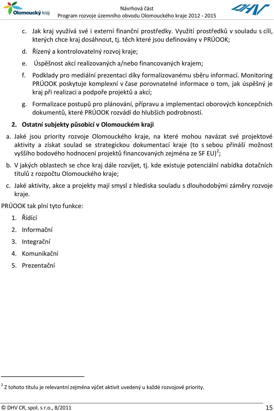 Monitoring PRÚOOK poskytuje komplexní v čase porovnatelné informace o tom, jak úspěšný je kraj při realizaci a podpoře projektů a akcí; g.