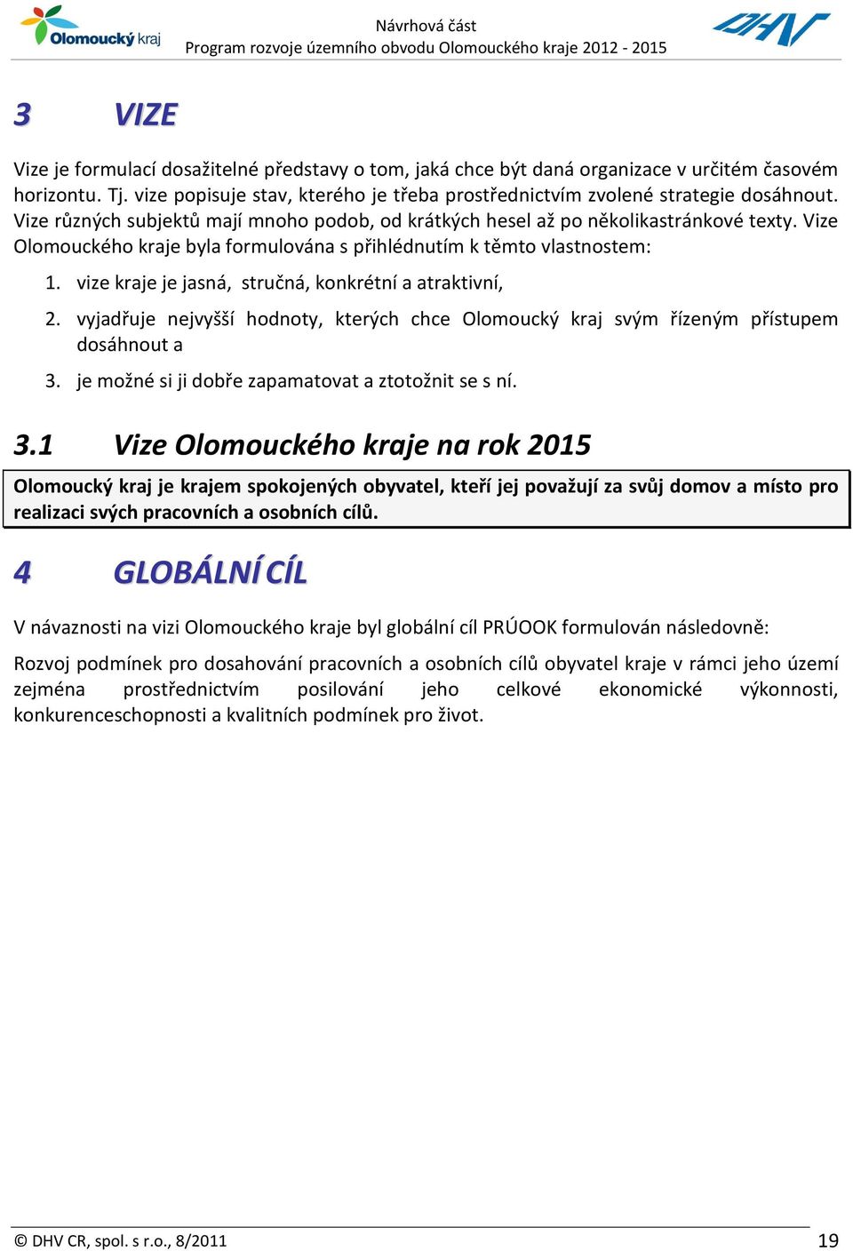 vize kraje je jasná, stručná, konkrétní a atraktivní, 2. vyjadřuje nejvyšší hodnoty, kterých chce Olomoucký kraj svým řízeným přístupem dosáhnout a 3.