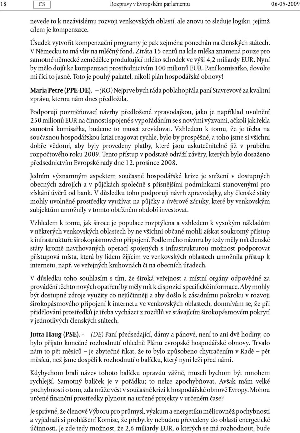 Ztráta 15 centů na kile mléka znamená pouze pro samotné německé zemědělce produkující mléko schodek ve výši 4,2 miliardy EUR. Nyní by mělo dojít ke kompenzaci prostřednictvím 100 milionů EUR.