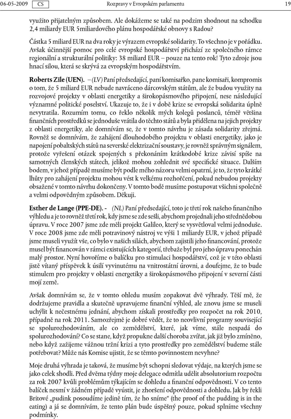 Avšak účinnější pomoc pro celé evropské hospodářství přichází ze společného rámce regionální a strukturální politiky: 38 miliard EUR pouze na tento rok!