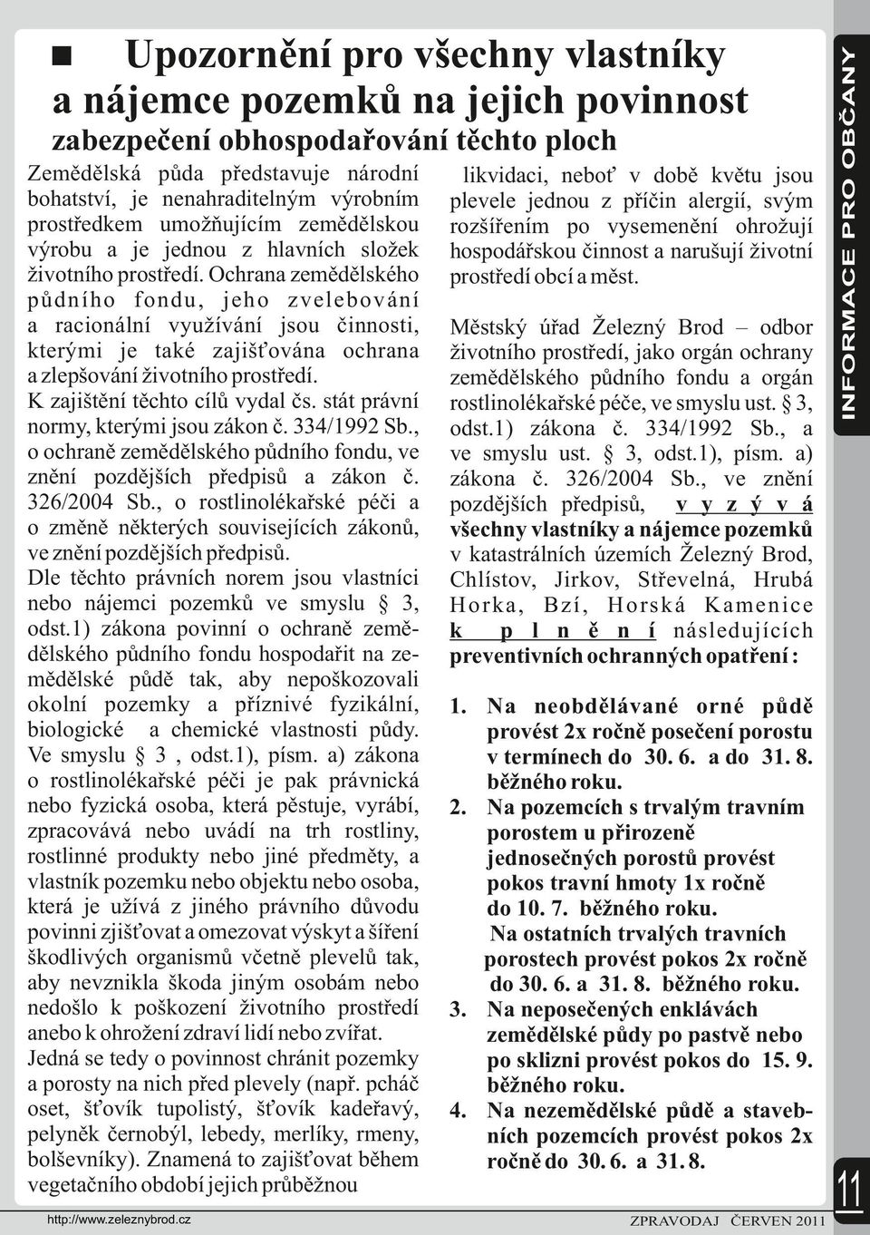 K zajištění těchto cílů vydal čs. stát právní normy, kterými jsou zákon č. 334/1992 Sb., o ochraně zemědělského půdního fondu, ve znění pozdějších předpisů a zákon č. 326/2004 Sb.