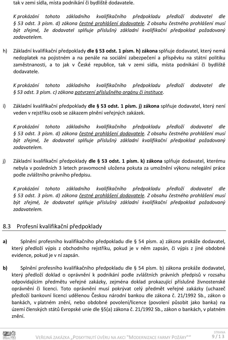 h) zákona splňuje dodavatel, který nemá nedoplatek na pojistném a na penále na sociální zabezpečení a příspěvku na státní politiku zaměstnanosti, a to jak v České republice, tak v zemi sídla, místa