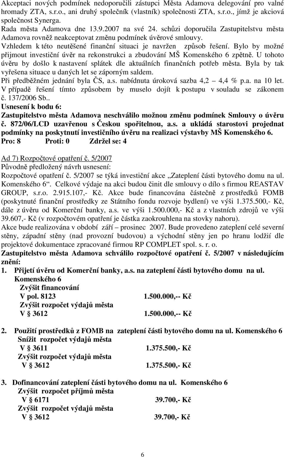 Vzhledem k této neutěšené finanční situaci je navržen způsob řešení. Bylo by možné přijmout investiční úvěr na rekonstrukci a zbudování MŠ Komenského 6 zpětně.