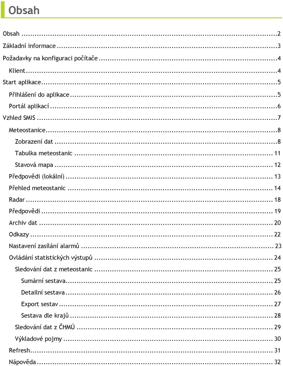 ..18 Předpovědi...19 Archiv dat...20 Odkazy...22 Nastavení zasílání alarmů...23 Ovládání statistických výstupů...24 Sledování dat z meteostanic.