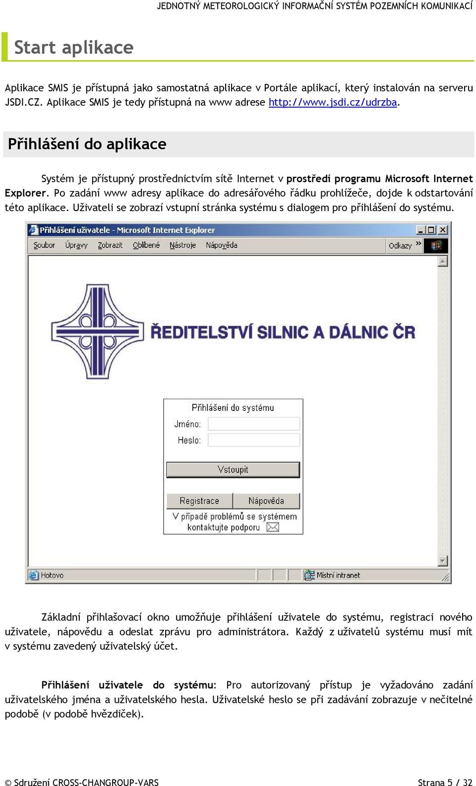 Po zadání www adresy aplikace do adresářového řádku prohlížeče, dojde k odstartování této aplikace. Uživateli se zobrazí vstupní stránka systému s dialogem pro přihlášení do systému.
