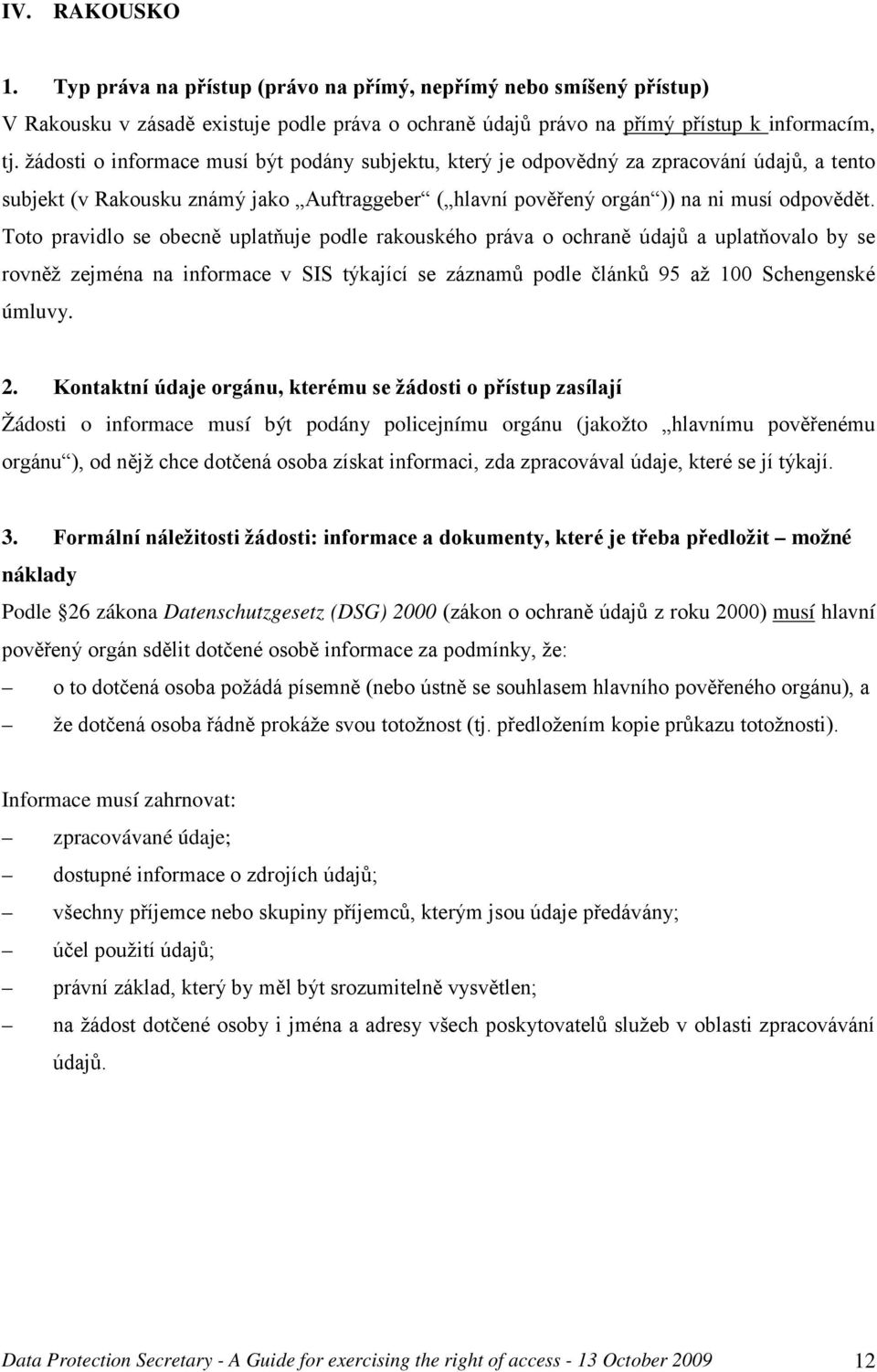 Toto pravidlo se obecně uplatňuje podle rakouského práva o ochraně údajů a uplatňovalo by se rovněž zejména na informace v SIS týkající se záznamů podle článků 95 až 100 Schengenské úmluvy. 2.