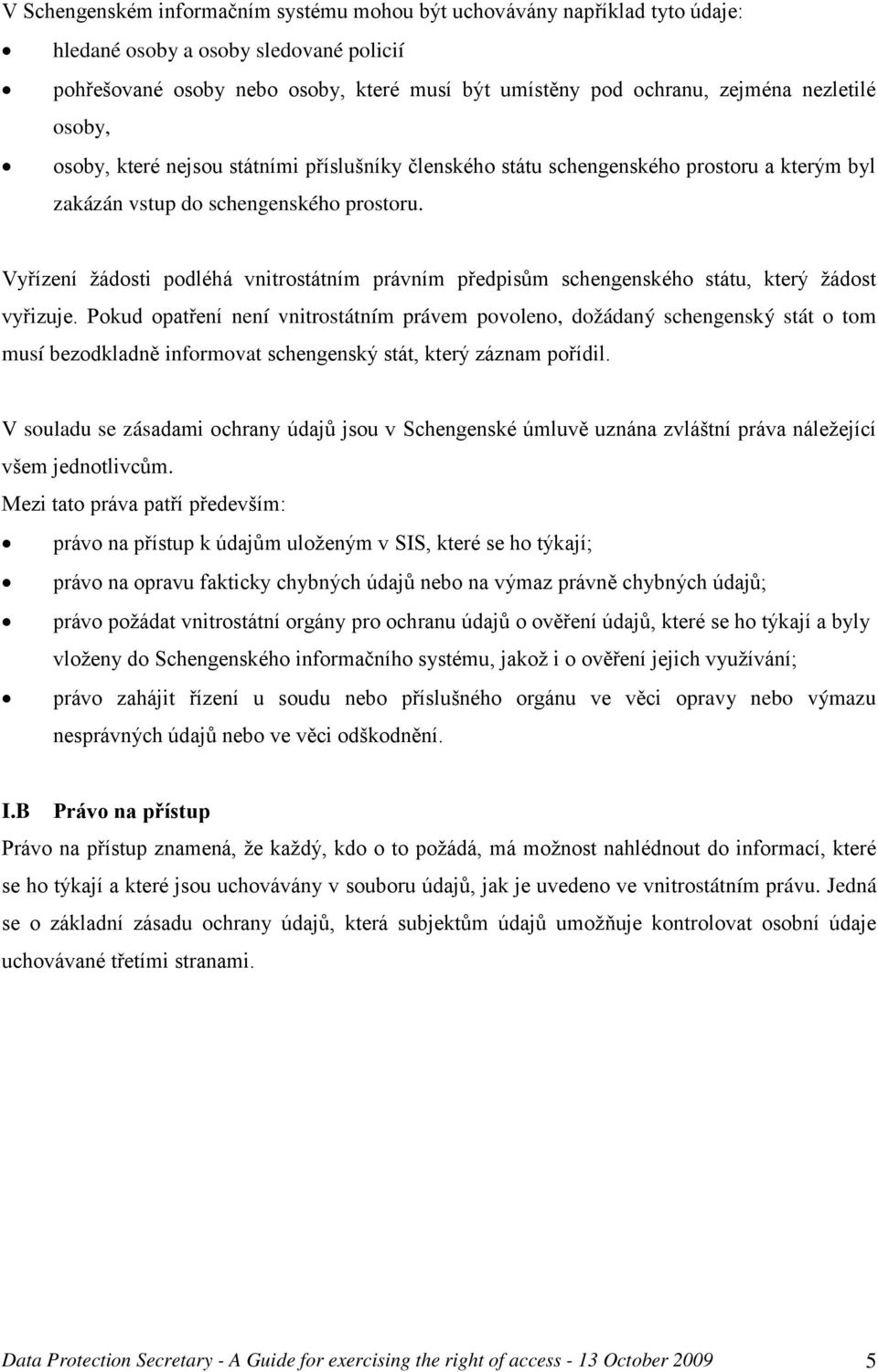 Vyřízení žádosti podléhá vnitrostátním právním předpisům schengenského státu, který žádost vyřizuje.