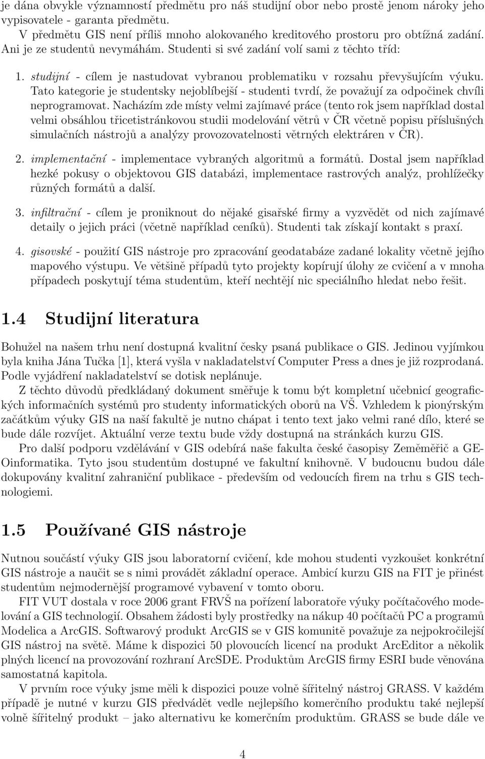 studĳní - cílem je nastudovat vybranou problematiku v rozsahu převyšujícím výuku. Tato kategorie je studentsky nejoblíbejší - studenti tvrdí, že považují za odpočinek chvíli neprogramovat.