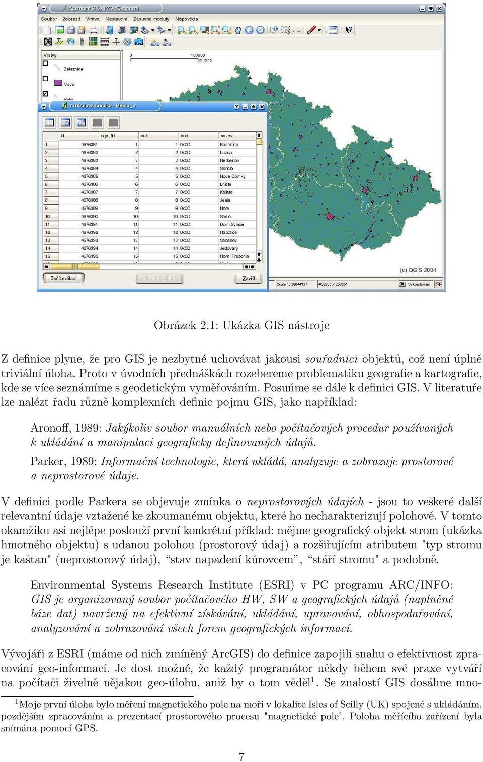 V literatuře lze nalézt řadu různě komplexních definic pojmu GIS, jako například: Aronoff, 1989: Jakýkoliv soubor manuálních nebo počítačových procedur používaných k ukládání a manipulaci geograficky