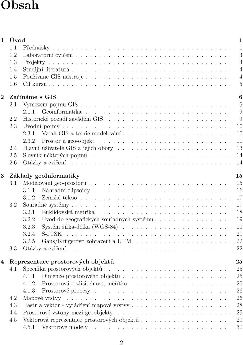 ................................ 6 2.1.1 Geoinformatika................................ 9 2.2 Historické pozadí zavádění GIS........................... 9 2.3 Úvodní pojmy..................................... 10 2.