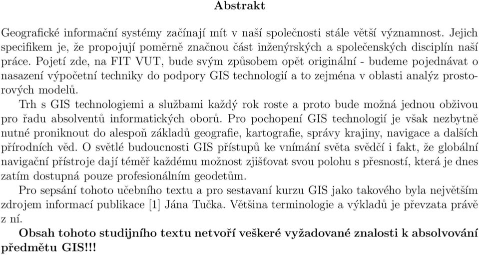 Pojetí zde, na FIT VUT, bude svým způsobem opět originální - budeme pojednávat o nasazení výpočetní techniky do podpory GIS technologií a to zejména v oblasti analýz prostorových modelů.