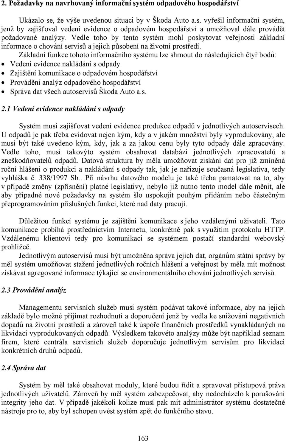 Základní funkce tohoto informačního systému lze shrnout do následujících čtyř bodů: Vedení evidence nakládání s odpady Zajištění komunikace o odpadovém hospodářství Provádění analýz odpadového