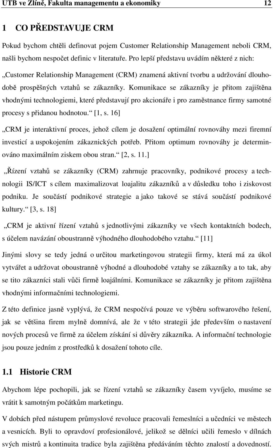 Komunikace se zákazníky je přitom zajištěna vhodnými technologiemi, které představují pro akcionáře i pro zaměstnance firmy samotné procesy s přidanou hodnotou. [1, s.