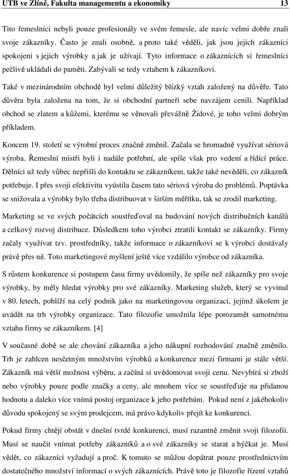 Zabývali se tedy vztahem k zákazníkovi. Také v mezinárodním obchodě byl velmi důležitý blízký vztah založený na důvěře. Tato důvěra byla založena na tom, že si obchodní partneři sebe navzájem cenili.