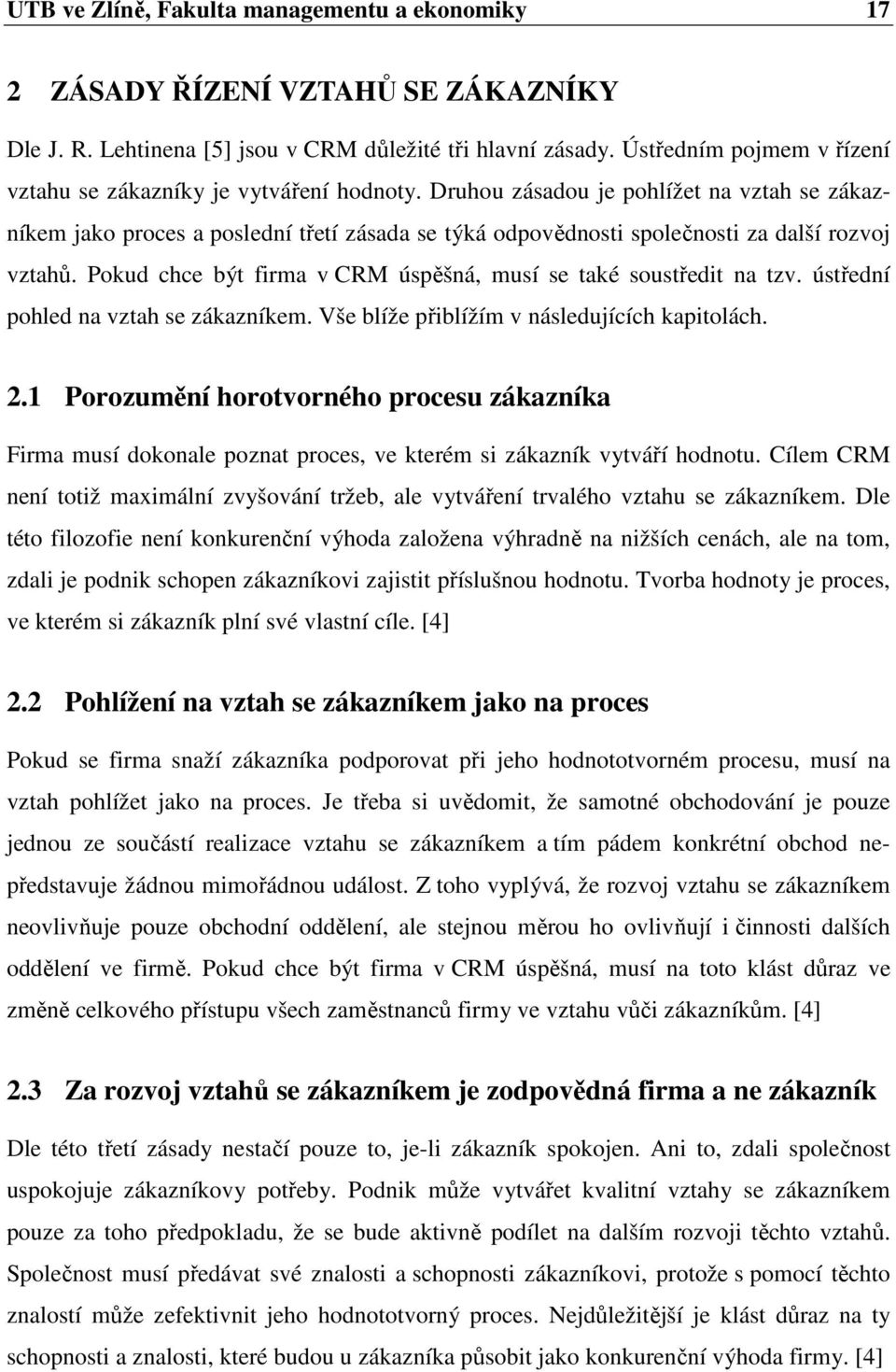 Druhou zásadou je pohlížet na vztah se zákazníkem jako proces a poslední třetí zásada se týká odpovědnosti společnosti za další rozvoj vztahů.