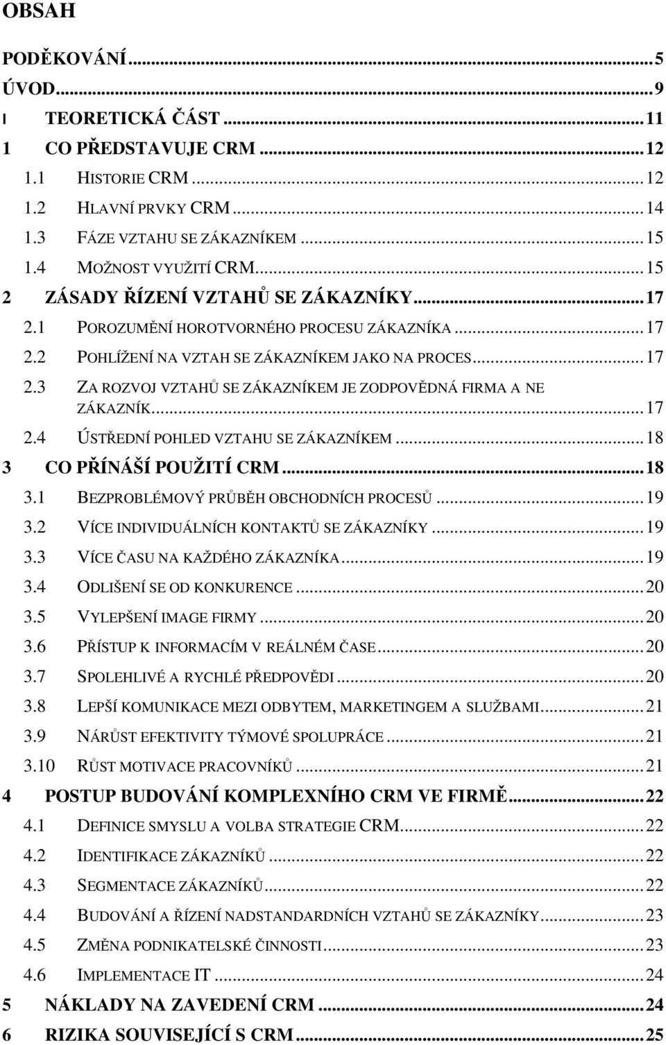 .. 17 2.4 ÚSTŘEDNÍ POHLED VZTAHU SE ZÁKAZNÍKEM... 18 3 CO PŘÍNÁŠÍ POUŽITÍ CRM... 18 3.1 BEZPROBLÉMOVÝ PRŮBĚH OBCHODNÍCH PROCESŮ... 19 3.2 VÍCE INDIVIDUÁLNÍCH KONTAKTŮ SE ZÁKAZNÍKY... 19 3.3 VÍCE ČASU NA KAŽDÉHO ZÁKAZNÍKA.