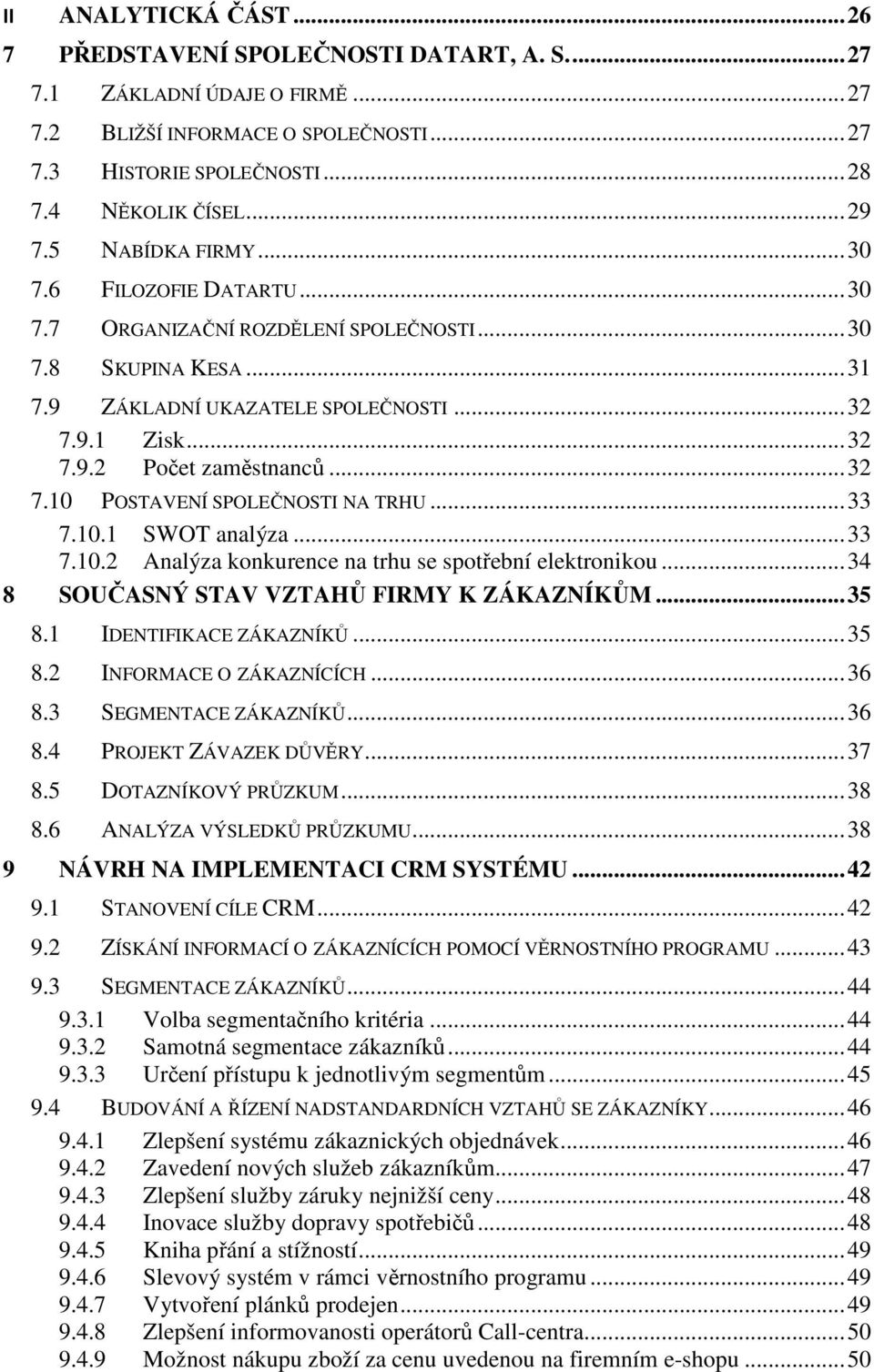 .. 32 7.10 POSTAVENÍ SPOLEČNOSTI NA TRHU... 33 7.10.1 SWOT analýza... 33 7.10.2 Analýza konkurence na trhu se spotřební elektronikou... 34 8 SOUČASNÝ STAV VZTAHŮ FIRMY K ZÁKAZNÍKŮM... 35 8.