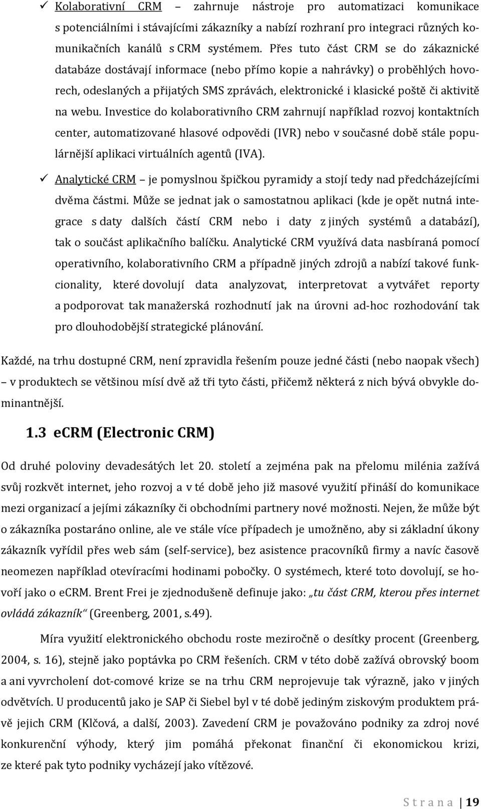 webu. Investice do kolaborativního CRM zahrnují například rozvoj kontaktních center, automatizované hlasové odpovědi (IVR) nebo v současné době stále populárnější aplikaci virtuálních agentů (IVA).