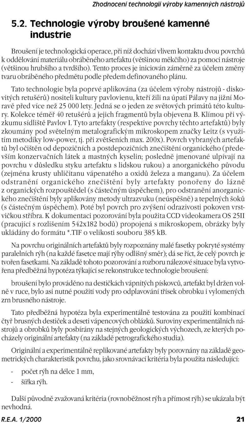 nástroje (vìtšinou hrubšího a tvrdšího). Tento proces je iniciován zámìrnì za úèelem zmìny tvaru obrábìného pøedmìtu podle pøedem definovaného plánu.