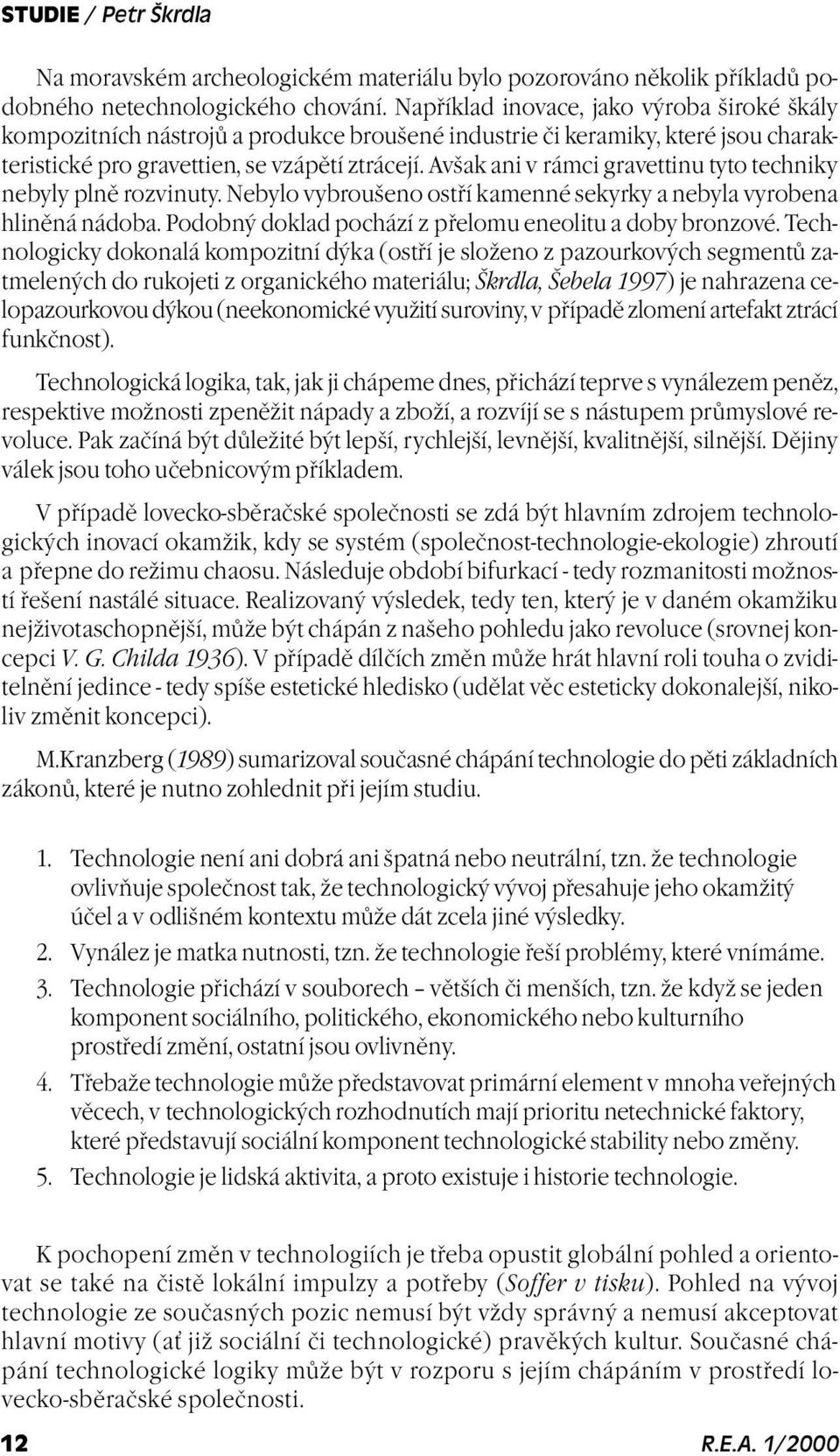 Avšak ani v rámci gravettinu tyto techniky nebyly plnì rozvinuty. Nebylo vybroušeno ostøí kamenné sekyrky a nebyla vyrobena hlinìná nádoba. Podobný doklad pochází z pøelomu eneolitu a doby bronzové.