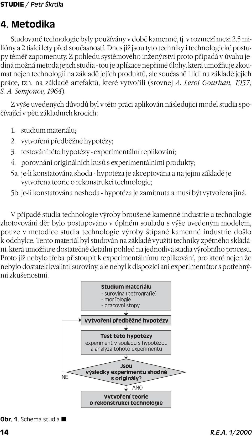 Z pohledu systémového inženýrství proto pøipadá v úvahu jediná možná metoda jejich studia - tou je aplikace nepøímé úlohy, která umožòuje zkoumat nejen technologii na základì jejích produktù, ale