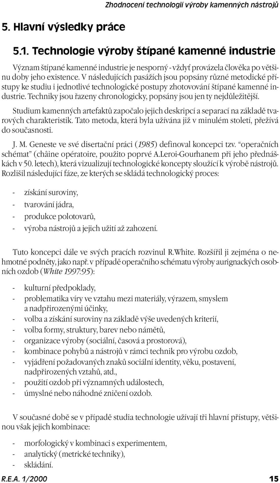 V následujících pasážích jsou popsány rùzné metodické pøístupy ke studiu i jednotlivé technologické postupy zhotovování štípané kamenné industrie.