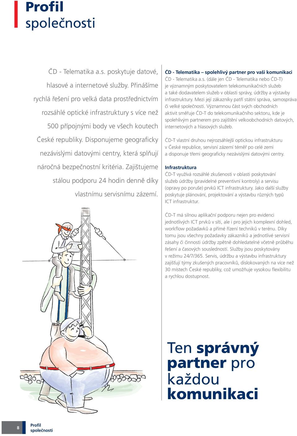 Disponujeme geograficky nezávislými datovými centry, která splňují náročná bezpečnostní kritéria. Zajištujeme stálou podporu 24 hodin denně díky vlastnímu servisnímu zázemí.