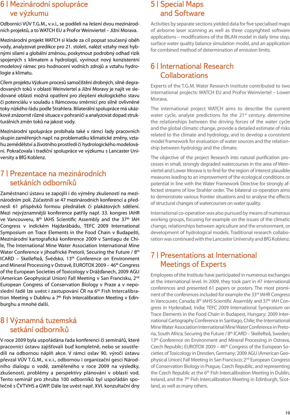 století, nalézt vztahy mezi hybnými silami a globální změnou, poskytnout podrobný odhad rizik spojených s klimatem a hydrologií, vyvinout nový konzistentní modelový rámec pro hodnocení vodních zdrojů