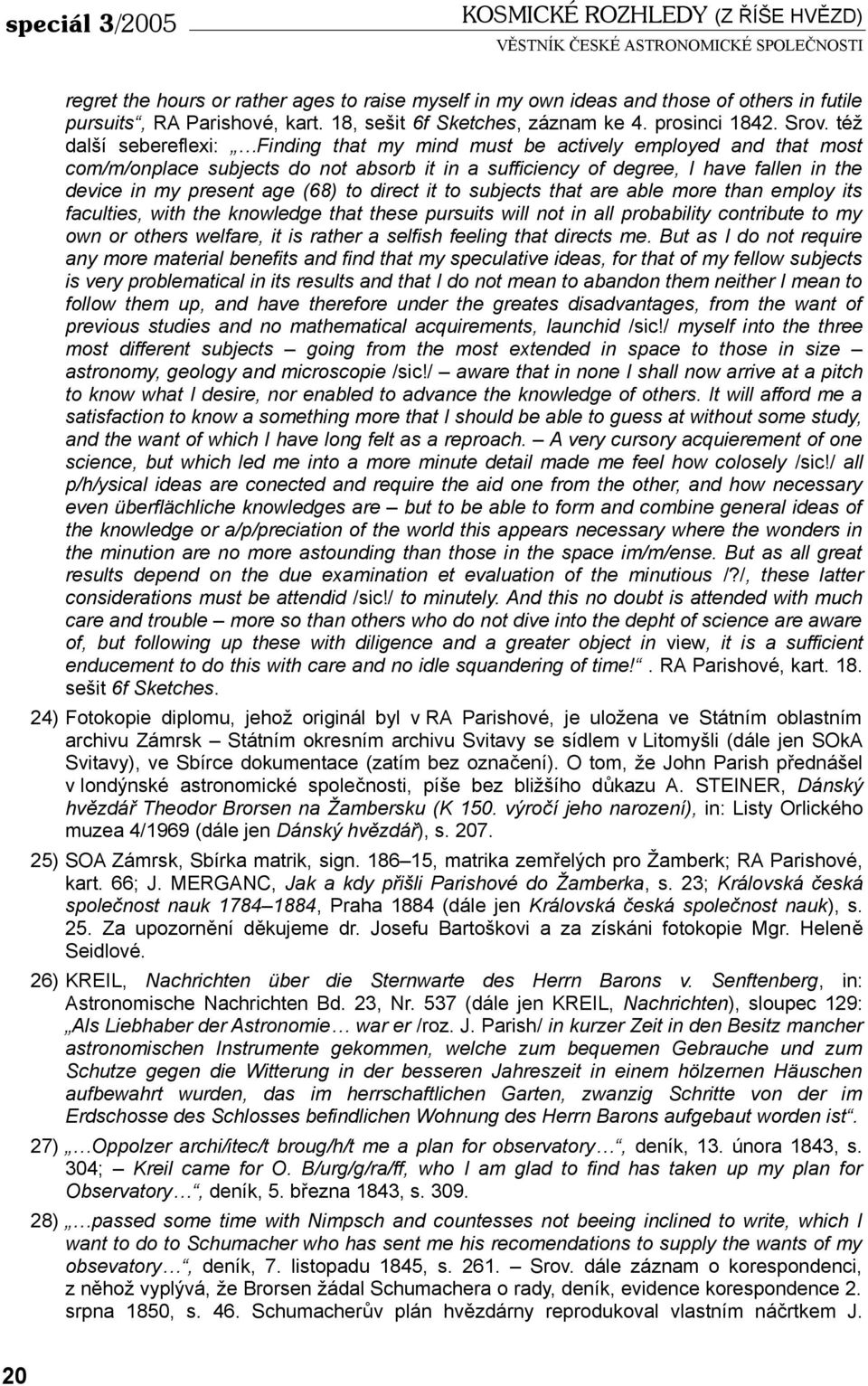 též další sebereflexi: Finding that my mind must be actively employed and that most com/m/onplace subjects do not absorb it in a sufficiency of degree, I have fallen in the device in my present age