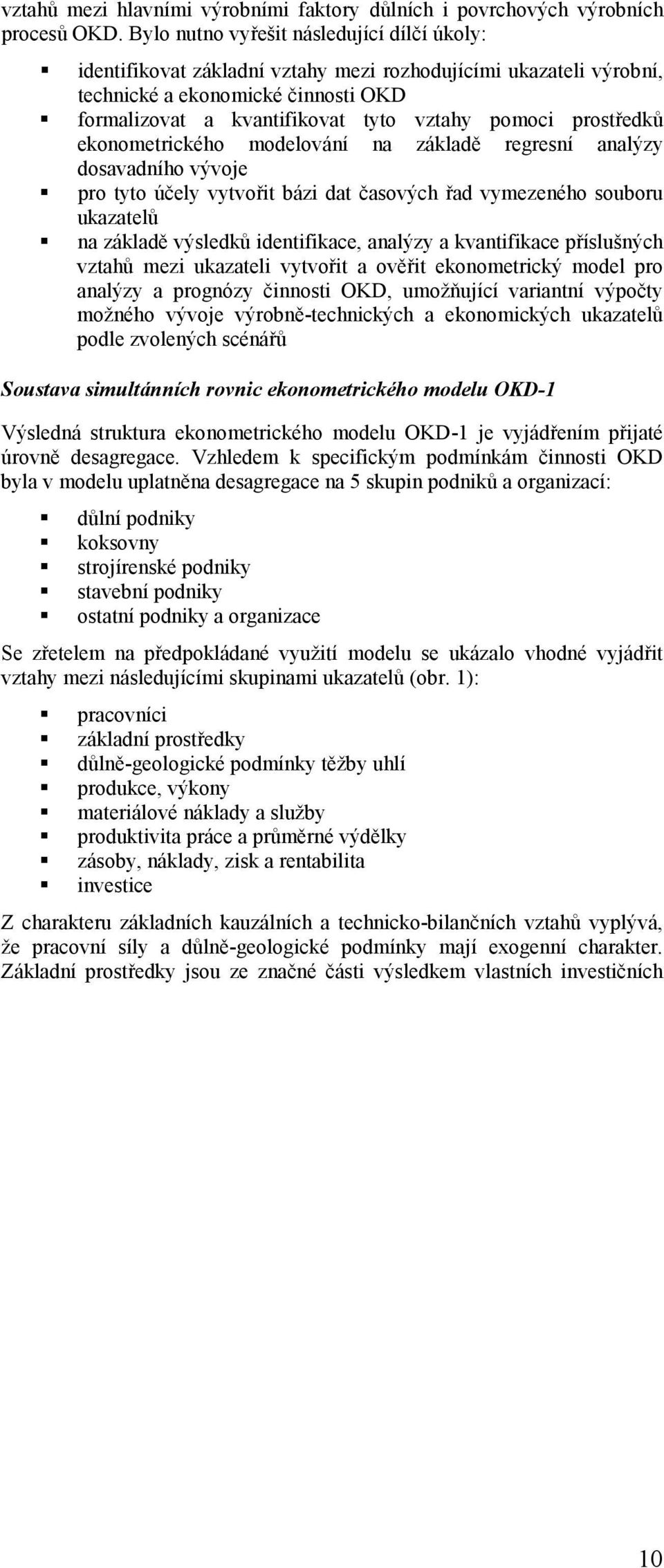 formalizovat a kvantifikovat tyto vztahy pomoci prostředků ekonometrického modelování na základě regresní analýzy dosavadního vývoje!