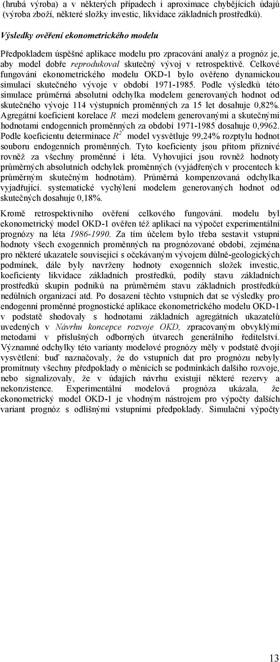 Celkové fungování ekonometrického modelu OKD-1 bylo ověřeno dynamickou simulací skutečného vývoje v období 1971-1985.