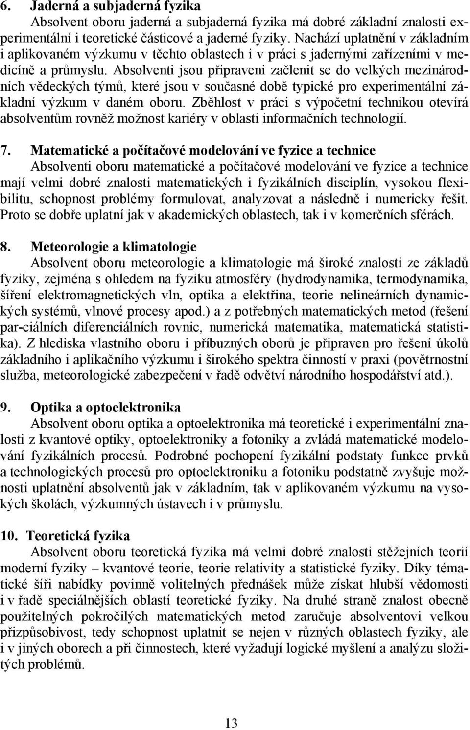 Absolventi jsou připraveni začlenit se do velkých mezinárodních vědeckých týmů, které jsou v současné době typické pro experimentální základní výzkum v daném oboru.