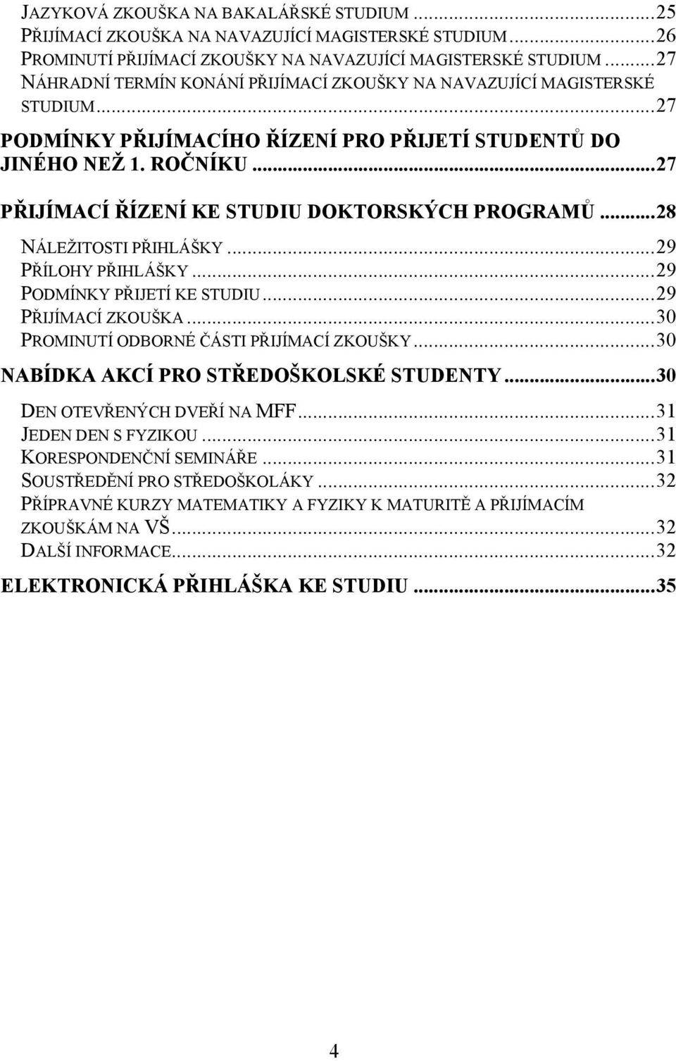 .. 27 PŘIJÍMACÍ ŘÍZENÍ KE STUDIU DOKTORSKÝCH PROGRAMŮ... 28 NÁLEŽITOSTI PŘIHLÁŠKY... 29 PŘÍLOHY PŘIHLÁŠKY... 29 PODMÍNKY PŘIJETÍ KE STUDIU... 29 PŘIJÍMACÍ ZKOUŠKA.